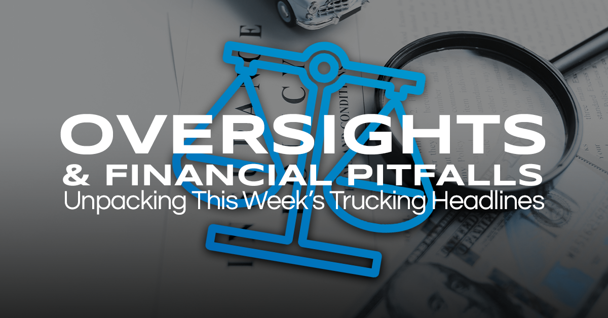 Electric Trucks, Oversights, and Financial Pitfalls: Unpacking This Week’s Trucking Headlines