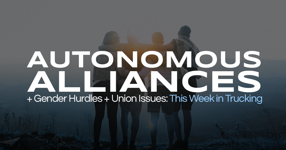 Autonomous Alliances, Gender Hurdles & Union Issues: This Week in Trucking