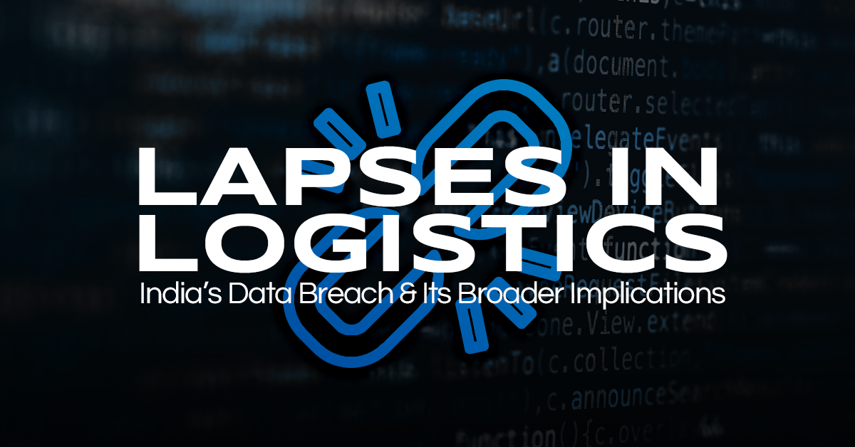 Lapses in Logistics: India’s Data Breach & Its Broader Implications