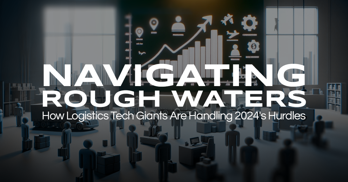 Navigating Rough Waters: How Logistics Tech Giants Are Handling 2024’s Hurdles