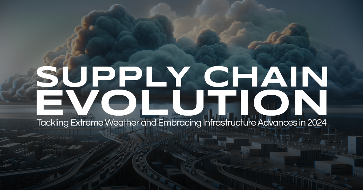 Supply Chain Evolution: Tackling Extreme Weather and Embracing Infrastructure Advances in 2024