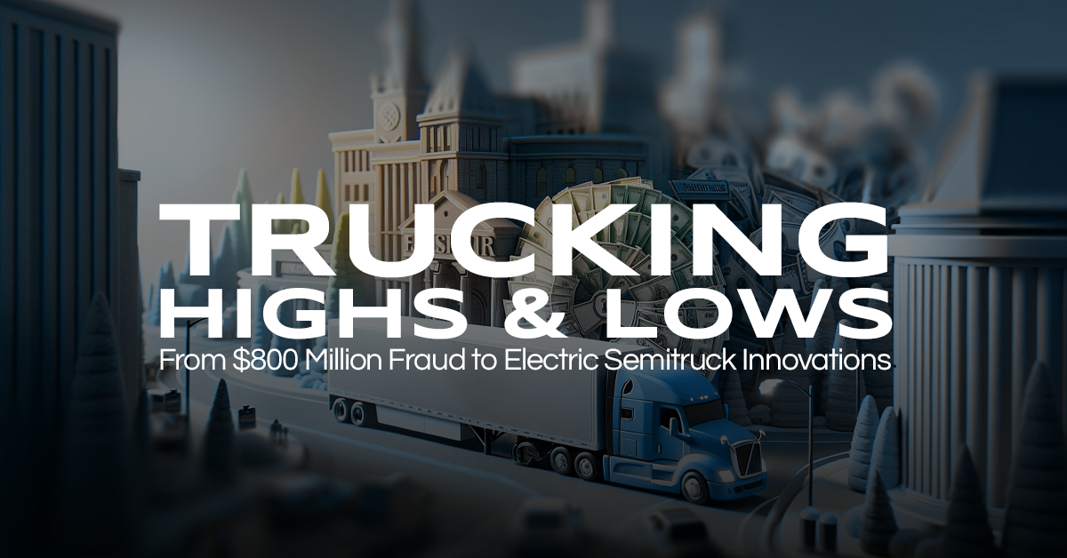 Trucking Highs and Lows: From $800 Million Fraud to Electric Semitruck Innovations