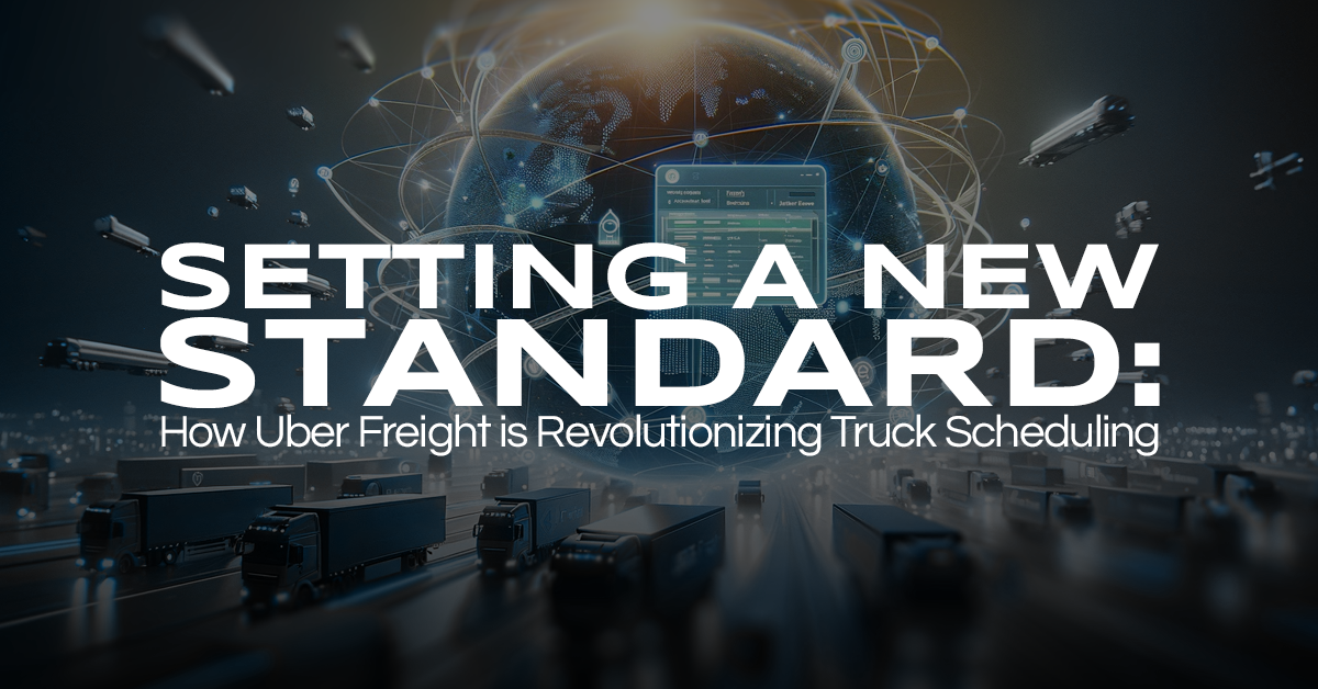 Setting A New Standard: How Uber Freight is Revolutionizing Truck Scheduling