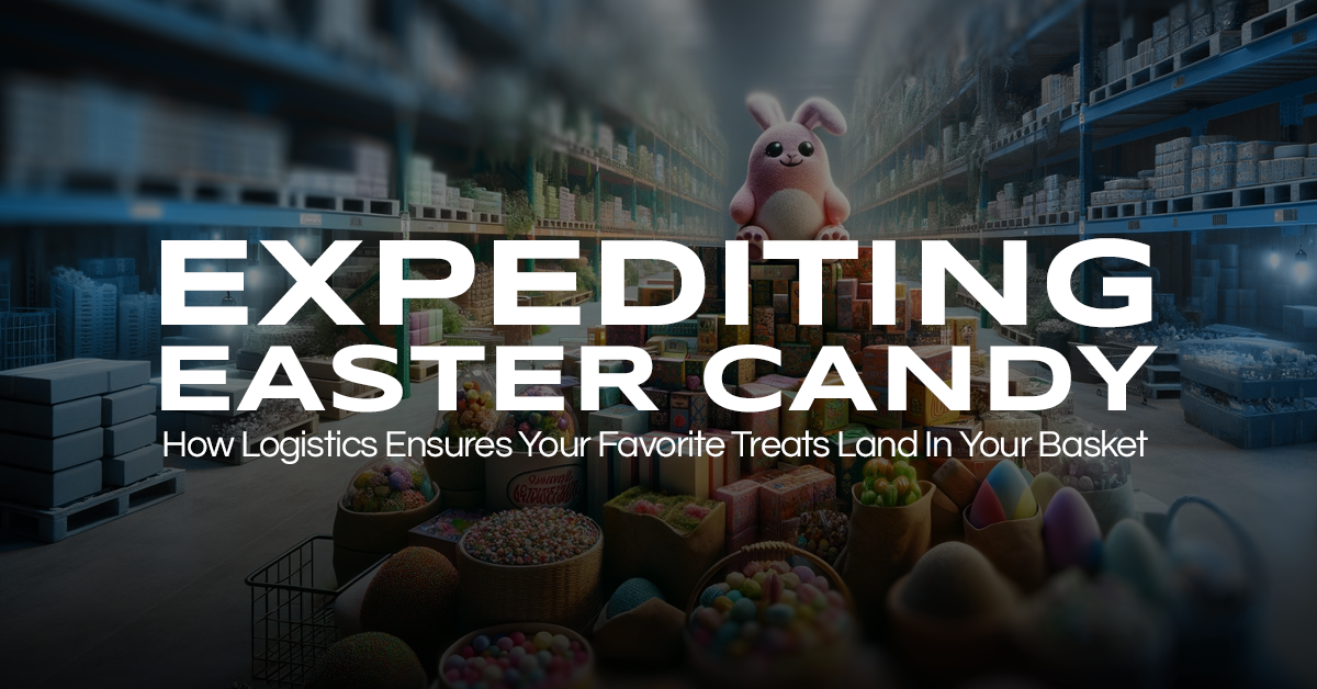 Expediting Easter Candy: How Logistics Ensures Your Favorite Treats Land In Your Basket