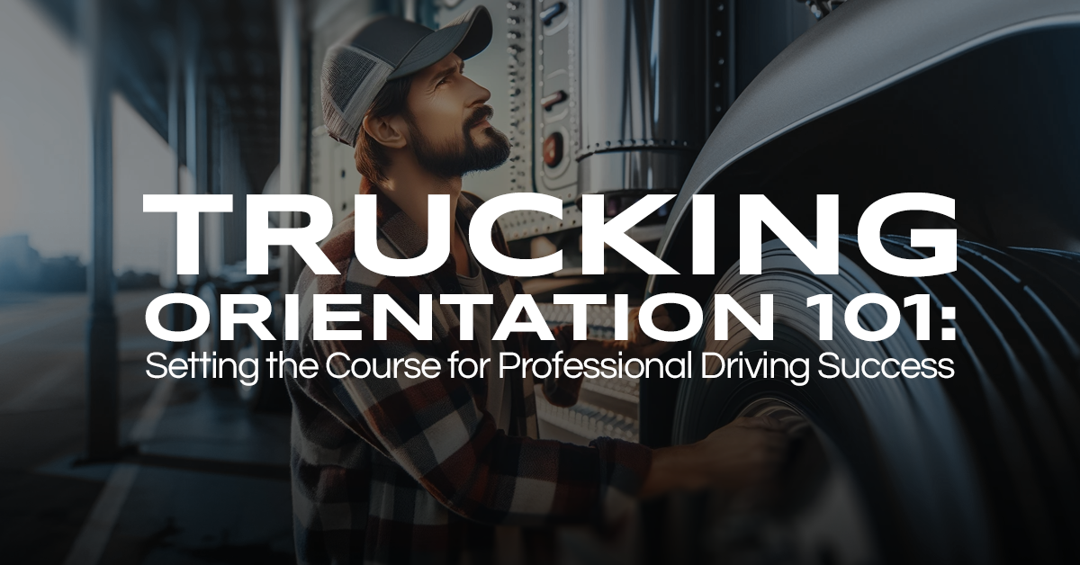 Trucking Orientation 101: Setting the Course for Professional Driving Success