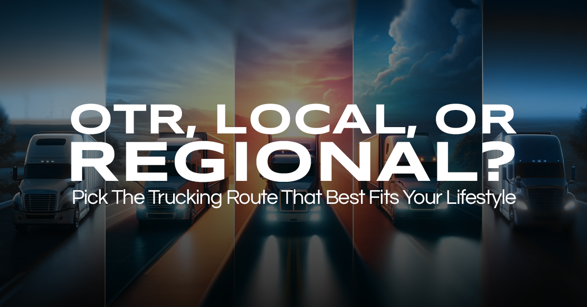 OTR, Local, or Regional: Pick The Trucking Route That Best Fits Your Lifestyle