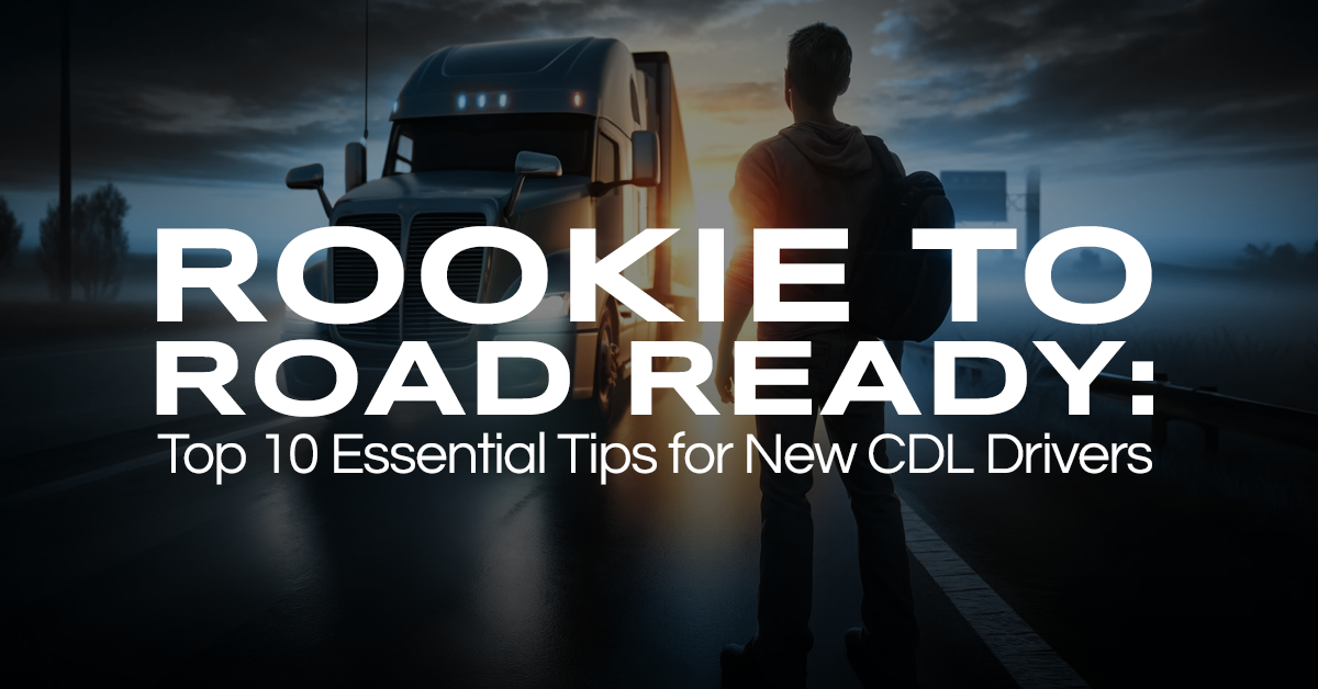 From Rookie to Road Ready: Top 10 Essential Tips for New CDL Drivers