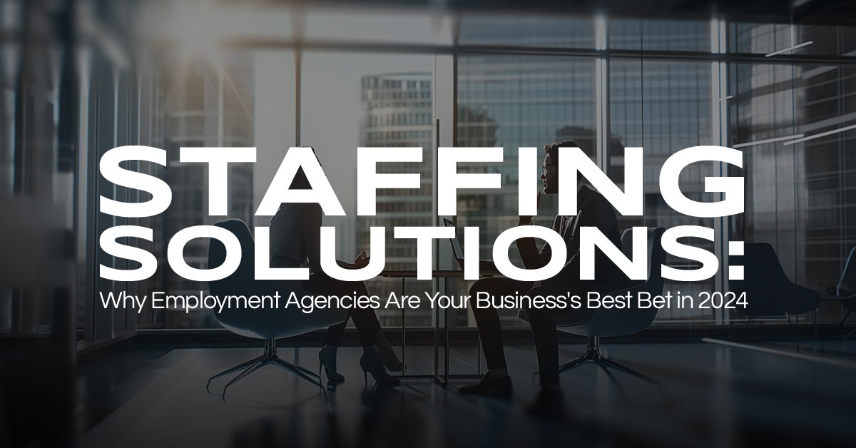 Staffing Solutions: Why Employment Agencies Are Your Business’s Best Bet in 2024