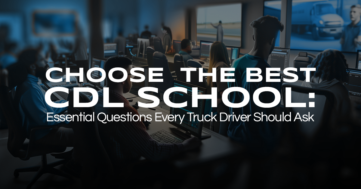 Choose the Best CDL School: Essential Questions Every Trucker Should Ask